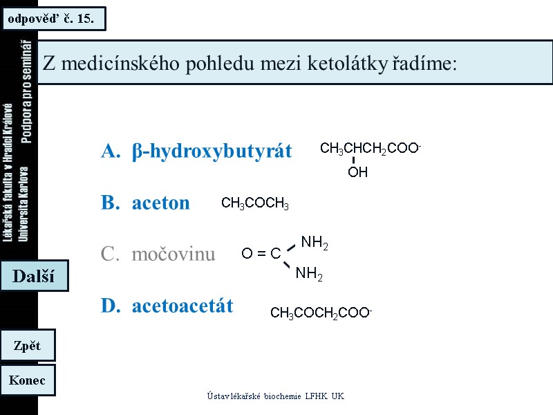 odpověď č. 15. Ústav lékařské biochemie LFHK UK Konec Zpět Další Z medicínského pohledu odpověď č. 15. Ústav lékařské biochemie LFHK UK Konec Zpět Další Z medicínského pohledu